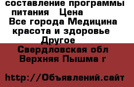 составление программы питания › Цена ­ 2 500 - Все города Медицина, красота и здоровье » Другое   . Свердловская обл.,Верхняя Пышма г.